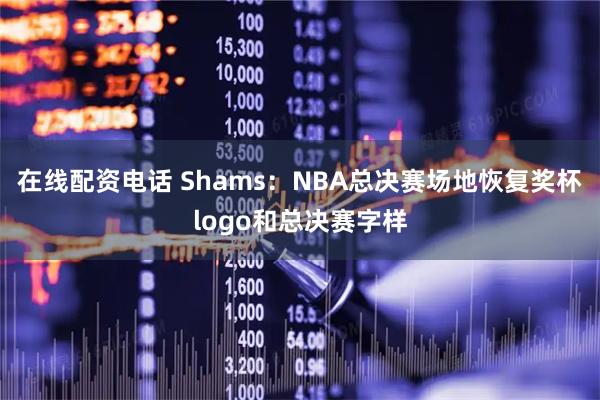 在线配资电话 Shams:NBA总决赛场地恢复奖杯logo和总决赛字样