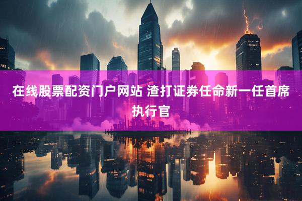 在线股票配资门户网站 渣打证券任命新一任首席执行官