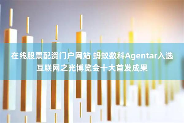 在线股票配资门户网站 蚂蚁数科Agentar入选互联网之光博览会十大首发成果