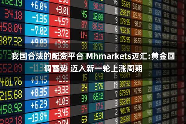 我国合法的配资平台 Mhmarkets迈汇:黄金回调蓄势 迈入新一轮上涨周期