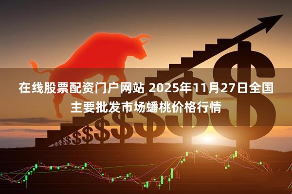 在线股票配资门户网站 2025年11月27日全国主要批发市场蟠桃价格行情