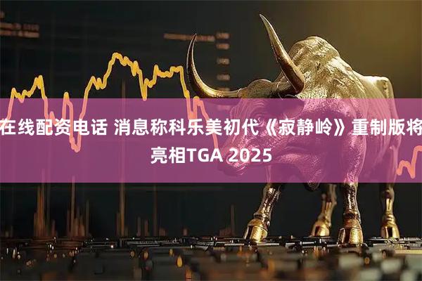 在线配资电话 消息称科乐美初代《寂静岭》重制版将亮相TGA 2025