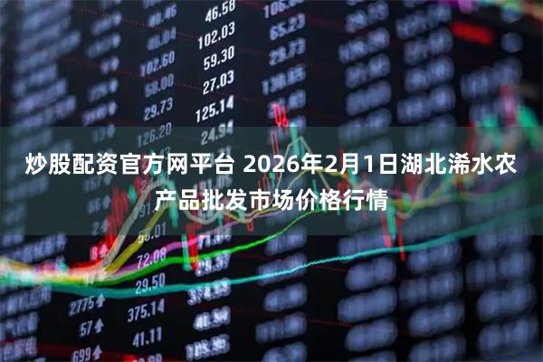 炒股配资官方网平台 2026年2月1日湖北浠水农产品批发市场价格行情