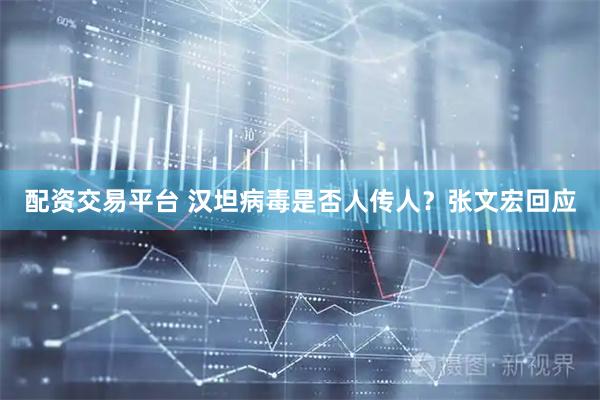 配资交易平台 汉坦病毒是否人传人？张文宏回应