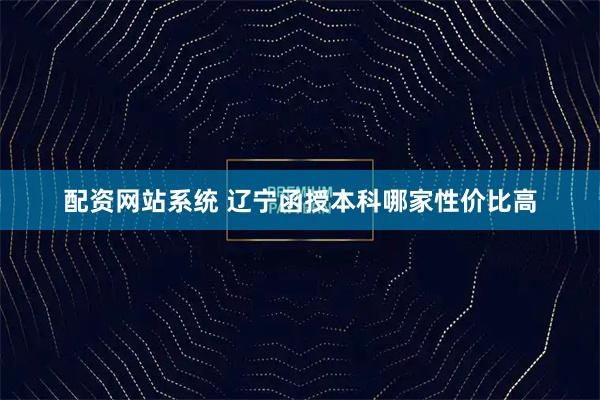 配资网站系统 辽宁函授本科哪家性价比高
