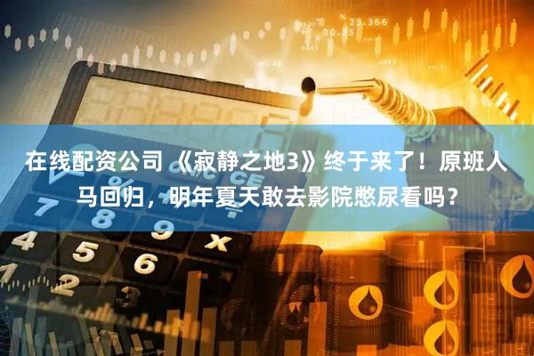 在线配资公司 《寂静之地3》终于来了！原班人马回归，明年夏天敢去影院憋尿看吗？